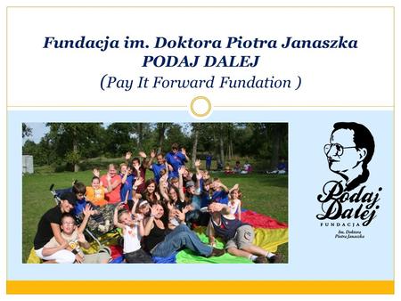 Fundacja im. Doktora Piotra Janaszka PODAJ DALEJ ( Pay It Forward Fundation )
