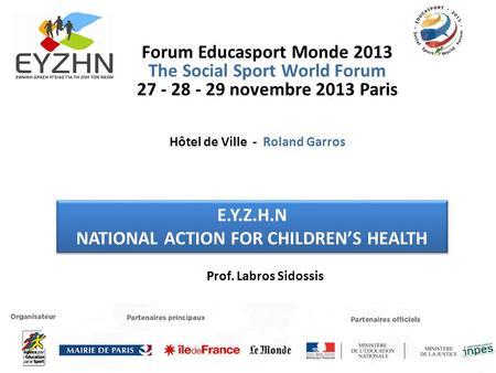 Forum Educasport Monde 2013 The Social Sport World Forum 27 - 28 - 29 novembre 2013 Paris Ε.Υ.Ζ.Η.Ν NATIONAL ACTION FOR CHILDRENS HEALTH Ε.Υ.Ζ.Η.Ν NATIONAL.