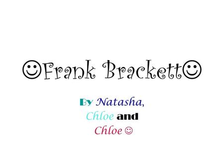 Frank Brackett By Natasha, Chloe and Chloe. Frank Brackett was born in 1929 and was born in the east end of London in Bethnal Green. Frank is now 83 years.