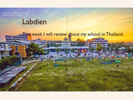Labdien This week I will review about my school in Thailand.