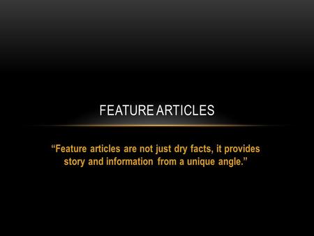 Feature articles are not just dry facts, it provides story and information from a unique angle. FEATURE ARTICLES.