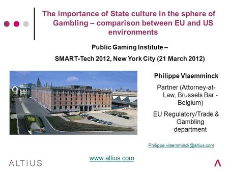 The importance of State culture in the sphere of Gambling – comparison between EU and US environments Philippe Vlaemminck Partner (Attorney-at- Law, Brussels.
