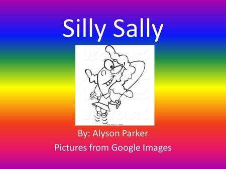 Silly Sally By: Alyson Parker Pictures from Google Images.