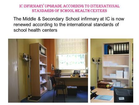 IC INFIRMARY UPGRADE ACCORDING TO INTERNATIONAL STANDARDS OF SCHOOL HEALTH CENTERS The Middle & Secondary School infirmary at IC is now renewed according.