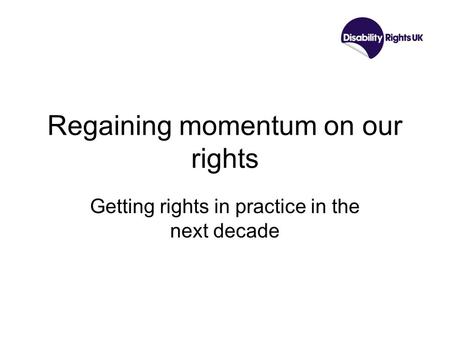 Regaining momentum on our rights Getting rights in practice in the next decade.