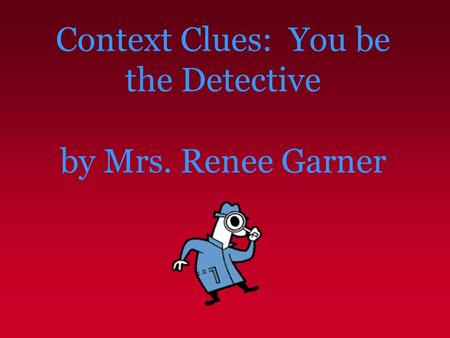 Context Clues: You be the Detective by Mrs. Renee Garner.