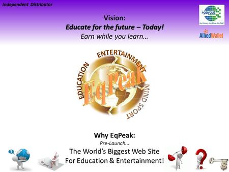 Educate for the future – Today! Vision: Educate for the future – Today! Earn while you learn… Independent Distributor Why EqPeak: Pre-Launch... The Worlds.