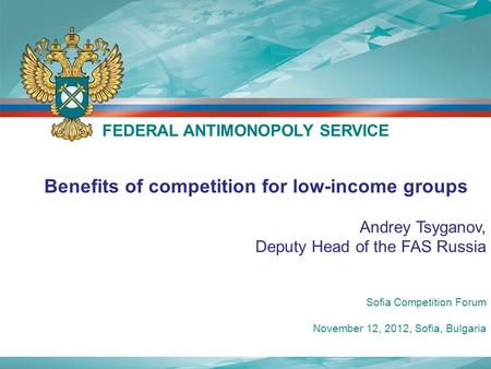 Benefits of competition for low-income groups Andrey Tsyganov, Deputy Head of the FAS Russia FEDERAL ANTIMONOPOLY SERVICE Sofia Competition Forum November.