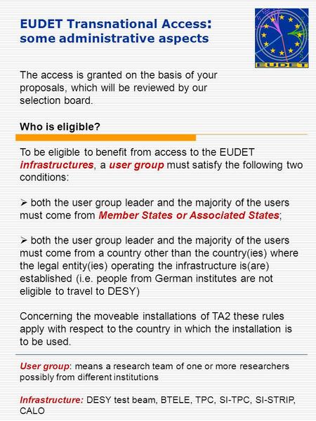 EUDET Transnational Access : some administrative aspects Who is eligible? To be eligible to benefit from access to the EUDET infrastructures, a user group.