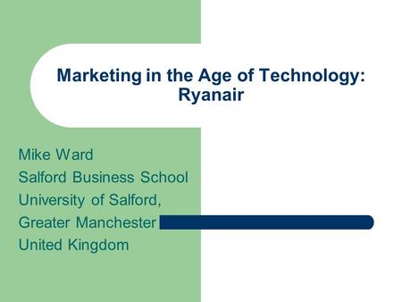 Marketing in the Age of Technology: Ryanair Mike Ward Salford Business School University of Salford, Greater Manchester United Kingdom.