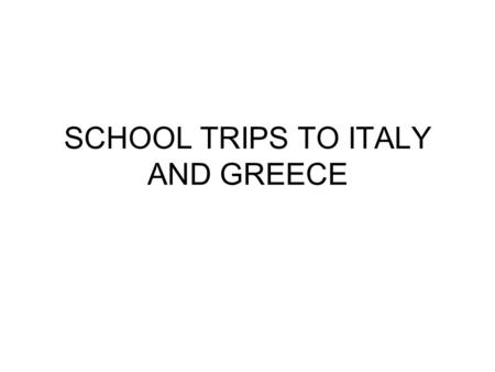 SCHOOL TRIPS TO ITALY AND GREECE. Careful preparation compliance with school/LEA guidelines use reputable tour operators licensed by ATOL (Air Travel.