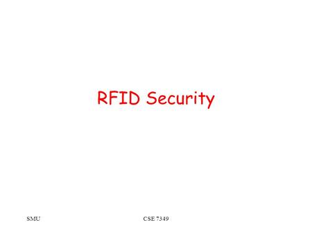 SMUCSE 7349 RFID Security. SMUCSE 7349 Current Applications Logistics –Military supply logistics Gulf War I: Double orders to ensure arrival Gulf War.