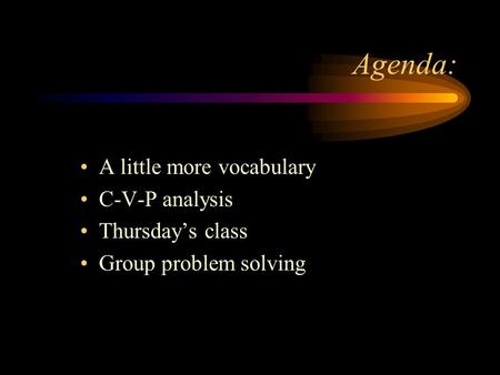 Agenda: A little more vocabulary C-V-P analysis Thursday’s class