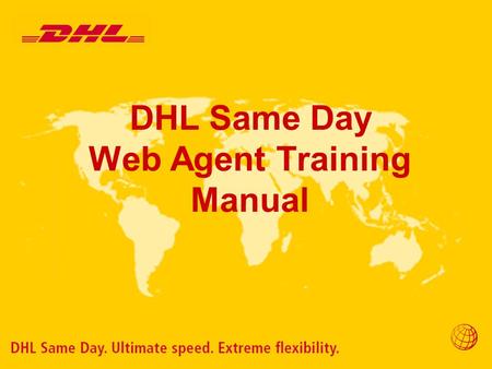 DHL Same Day Web Agent Training Manual. Overview Purpose The purpose of providing our partners with the Web Agent tool is to streamline our processes.