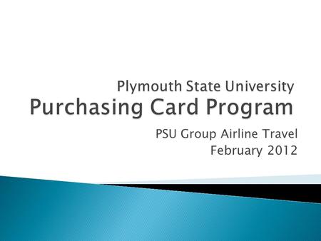 PSU Group Airline Travel February 2012. Using the Travel Pcard is a more efficient, cost-effective method to purchase air tickets Department Pcard Account.