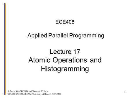 © David Kirk/NVIDIA and Wen-mei W. Hwu ECE408/CS483/ECE498al, University of Illinois, 2007-2012 1 ECE408 Applied Parallel Programming Lecture 17 Atomic.