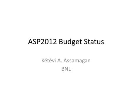ASP2012 Budget Status Kétévi A. Assamagan BNL. Collection of pledges 1.We are 2.5 months away from the start of APS2012 2.We need to start collecting.