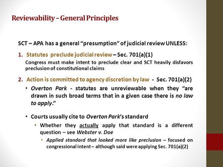 Reviewability – General Principles SCT – APA has a general presumption of judicial review UNLESS: 1.Statutes preclude judicial review – Sec. 701(a)(1)
