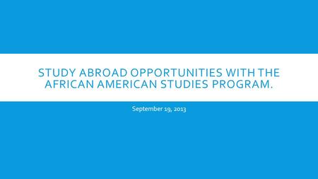 STUDY ABROAD OPPORTUNITIES WITH THE AFRICAN AMERICAN STUDIES PROGRAM. September 19, 2013.