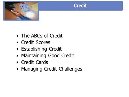 The ABCs of Credit Credit Scores Establishing Credit Maintaining Good Credit Credit Cards Managing Credit Challenges.
