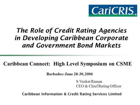 The Role of Credit Rating Agencies in Developing Caribbean Corporate and Government Bond Markets Caribbean Information & Credit Rating Services Limited.