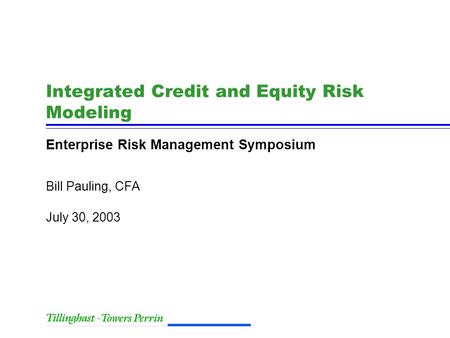 July 30, 2003 Bill Pauling, CFA Integrated Credit and Equity Risk Modeling Enterprise Risk Management Symposium.