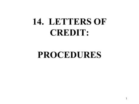 14. LETTERS OF CREDIT: PROCEDURES 1. LETTERS OF CREDIT I.THE NEED FOR LETTERS OF CREDIT A. USES TO THE SELLER WITH A FIRST-TIME CUSTOMER WITH A CREDIT.