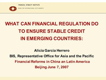 WHAT CAN FINANCIAL REGULATION DO TO ENSURE STABLE CREDIT IN EMERGING COUNTRIES: Alicia Garcia Herrero BIS, Representative Office for Asia and the Pacific.