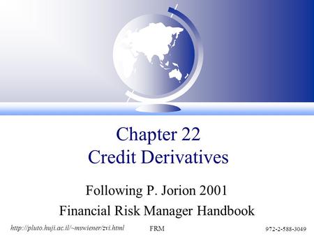 972-2-588-3049 FRM Chapter 22 Credit Derivatives Following P. Jorion 2001 Financial Risk Manager Handbook.