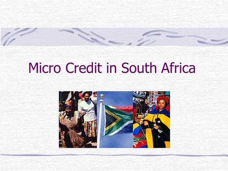 Micro Credit in South Africa. What is Micro-Credit? Micro credit or micro finance is the extension of small loans to entrepreneurs too poor to qualify.