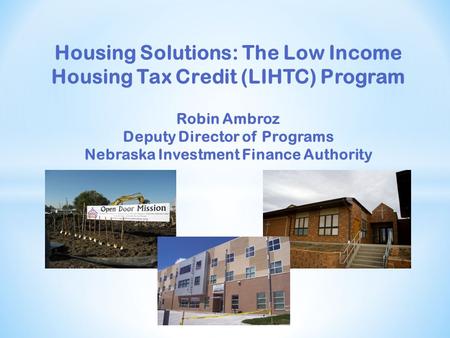 Housing Solutions: The Low Income Housing Tax Credit (LIHTC) Program Robin Ambroz Deputy Director of Programs Nebraska Investment Finance Authority.