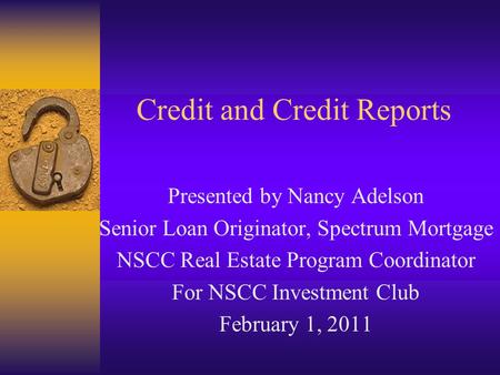 Credit and Credit Reports Presented by Nancy Adelson Senior Loan Originator, Spectrum Mortgage NSCC Real Estate Program Coordinator For NSCC Investment.