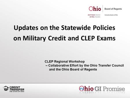 Updates on the Statewide Policies on Military Credit and CLEP Exams CLEP Regional Workshop – Collaborative Effort by the Ohio Transfer Council and the.