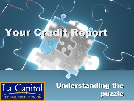 Your Credit Report Understanding the puzzle.