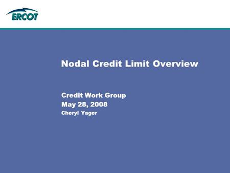Nodal Credit Limit Overview Credit Work Group May 28, 2008 Cheryl Yager.