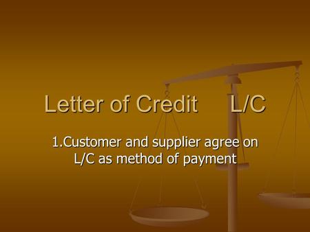 Letter of Credit L/C 1.Customer and supplier agree on L/C as method of payment.