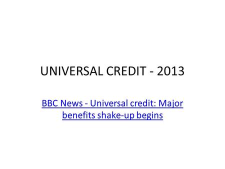 UNIVERSAL CREDIT - 2013 BBC News - Universal credit: Major benefits shake-up begins.