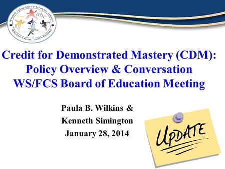 Credit for Demonstrated Mastery (CDM): Policy Overview & Conversation WS/FCS Board of Education Meeting Paula B. Wilkins & Kenneth Simington January 28,