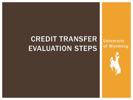 University of Wyoming CREDIT TRANSFER EVALUATION STEPS.