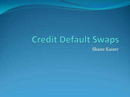 Shane Kaiser. Credit Default Swaps A credit default swap (CDS) is an over-the-counter credit derivative contract between two counterparties that was originally.