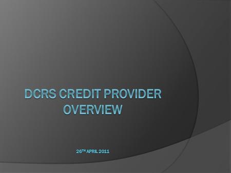 DCRS Credit Provider OVERVIEW 26th April 2011