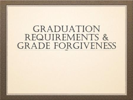 Graduation requirements & Grade forgiveness. Grade Forgiveness Credit recovery & accrual W01 – (Credit Deficient) = Credit Accrual/Credit Recovery W08.