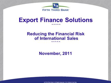Export Finance Solutions ~ ~ ~ ~ ~ Reducing the Financial Risk of International Sales ~ ~ ~ ~ ~ November, 2011.