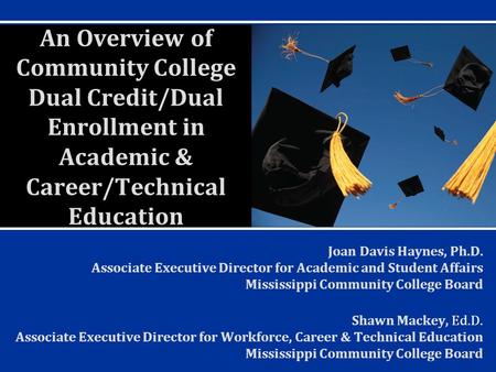 An Overview of Community College Dual Credit/Dual Enrollment in Academic & Career/Technical Education Joan Davis Haynes, Ph.D. Associate Executive Director.