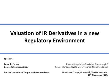 Valuation of IR Derivatives in a new Regulatory Environment Speakers: Eduardo Pereira Risk and Regulation Specialist: Bloomberg L.P Bernardo Santos Andrade.