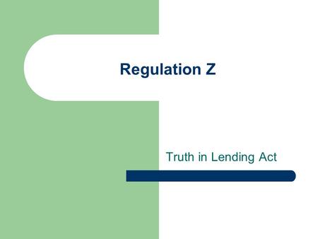 Regulation Z Truth in Lending Act. Background and Purpose The Truth in Lending Act – 1968 Promote the informed use of credit Gives consumers the right.