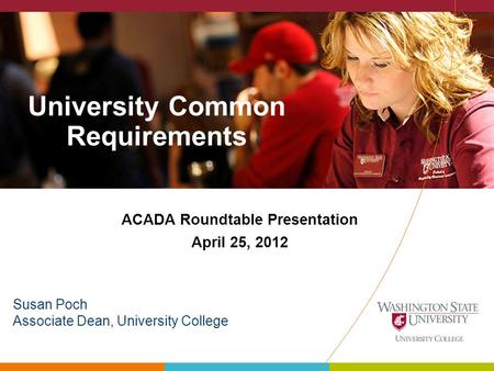 University Common Requirements ACADA Roundtable Presentation April 25, 2012 Art Susan Poch Associate Dean, University College.