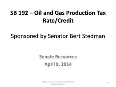SB 192 – Oil and Gas Production Tax Rate/Credit Sponsored by Senator Bert Stedman Senate Resources April 9, 2014 SB 192 Senate Resources Presentation by.