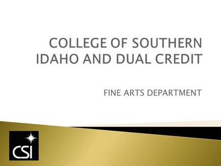 FINE ARTS DEPARTMENT. ART COMMUNICATION DANCE MUSIC THEATRE OUR DUAL CREDIT FOCUS PRIMARILY REVOLVES AROUND GENERAL EDUCATION COURSES (WHERE APPROPRIATE)