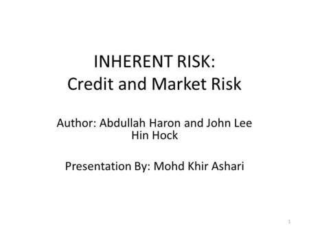 INHERENT RISK: Credit and Market Risk Author: Abdullah Haron and John Lee Hin Hock Presentation By: Mohd Khir Ashari 1.